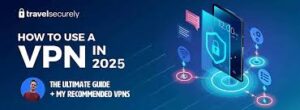 Why VPNs Matter More Than Ever in 2025